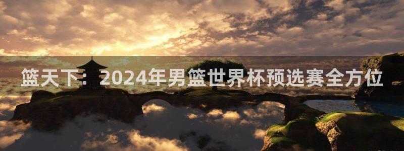 2026世界杯预选赛：篮天下：2024年男篮世界杯预选赛全方位