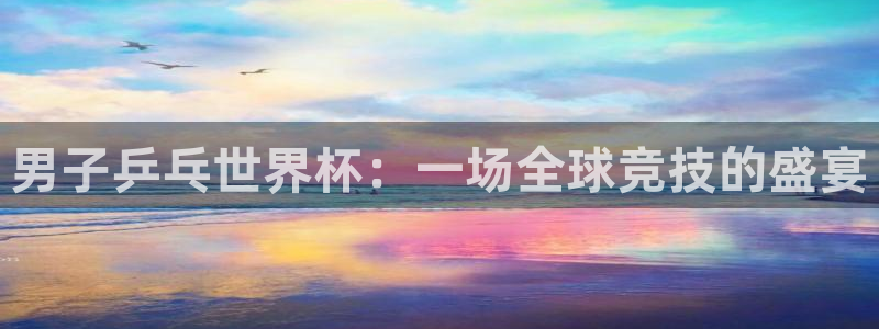 2026年世界杯赛程表时间：男子乒乓世界杯：一场全球竞技的盛宴